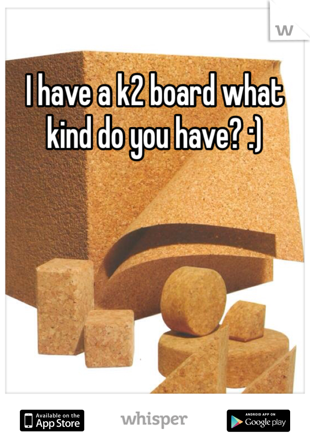 I have a k2 board what kind do you have? :)
