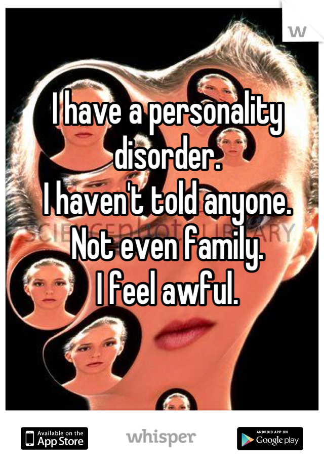 I have a personality disorder.
I haven't told anyone.
Not even family.
I feel awful.