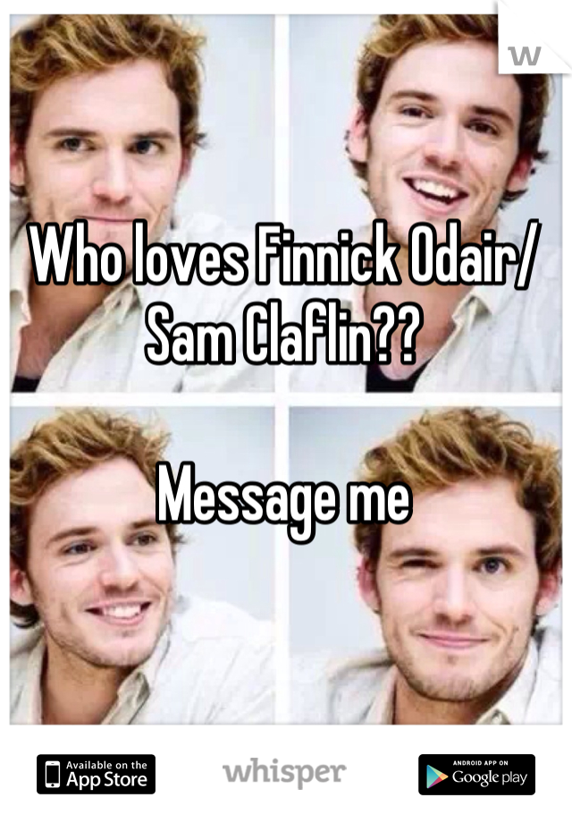 Who loves Finnick Odair/ Sam Claflin??

Message me