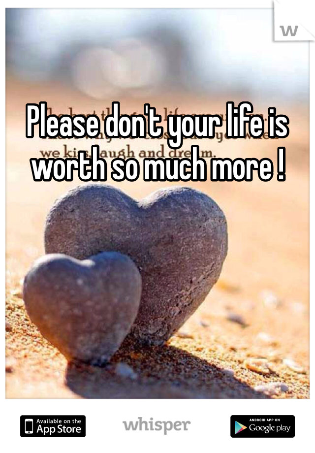 Please don't your life is worth so much more ! 