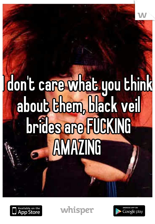 I don't care what you think about them, black veil brides are FUCKING AMAZING 