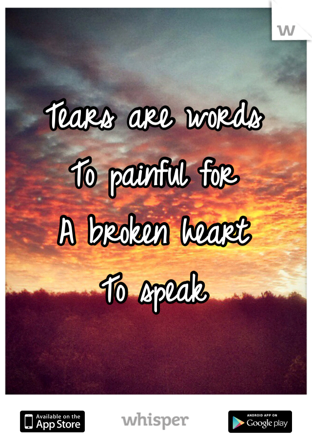 Tears are words 
To painful for
A broken heart
To speak