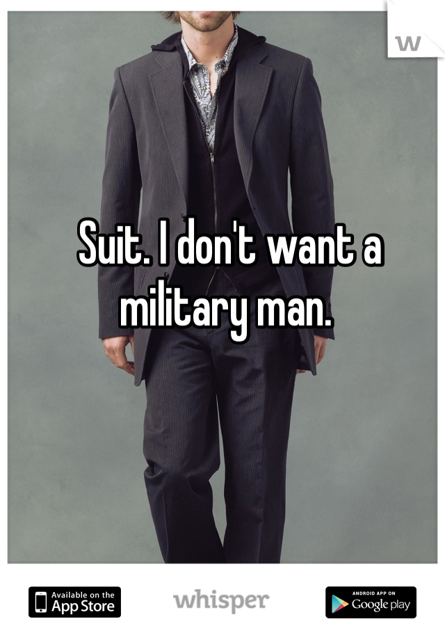 Suit. I don't want a military man. 