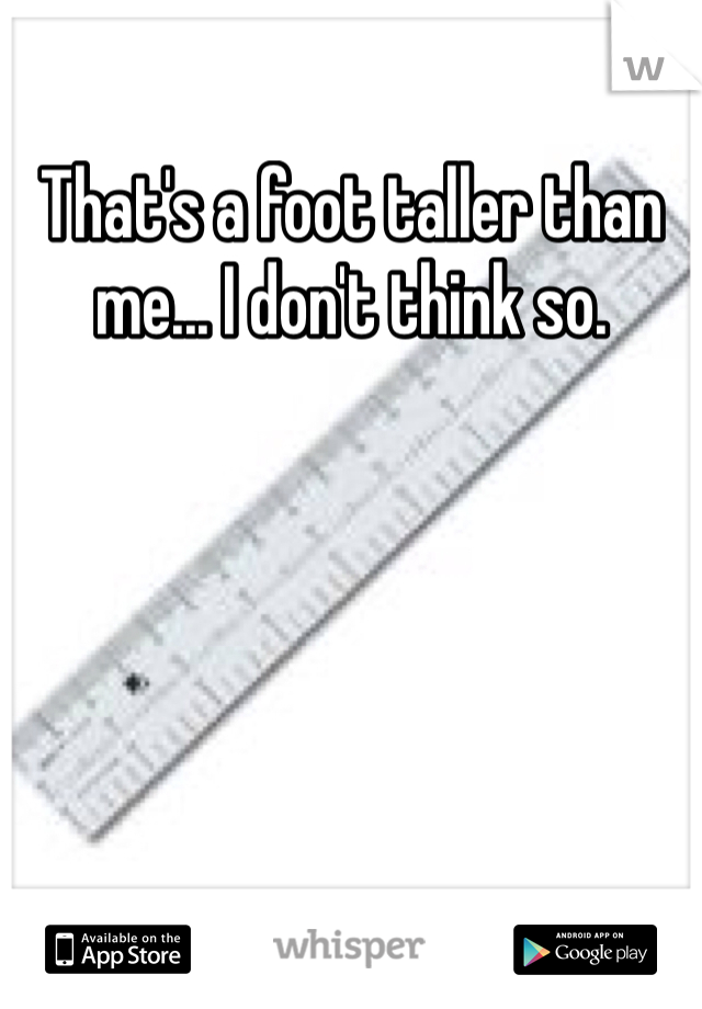 That's a foot taller than me... I don't think so. 