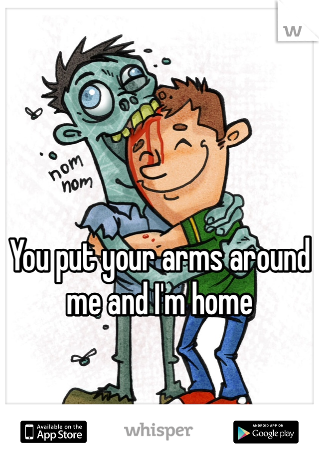 You put your arms around me and I'm home
