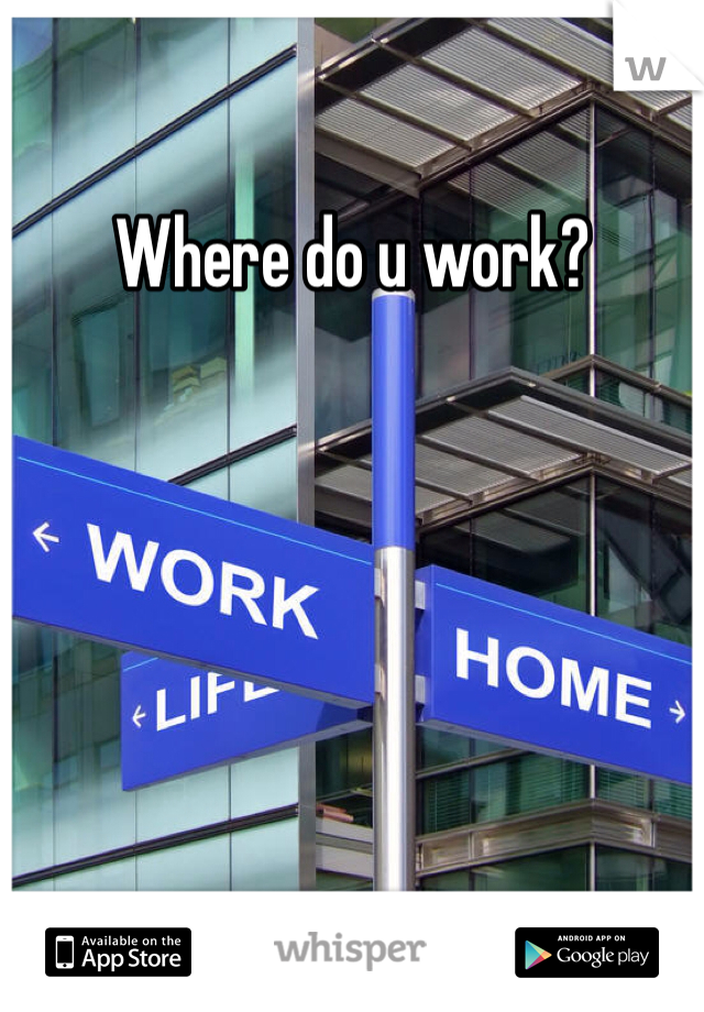 Where do u work?

