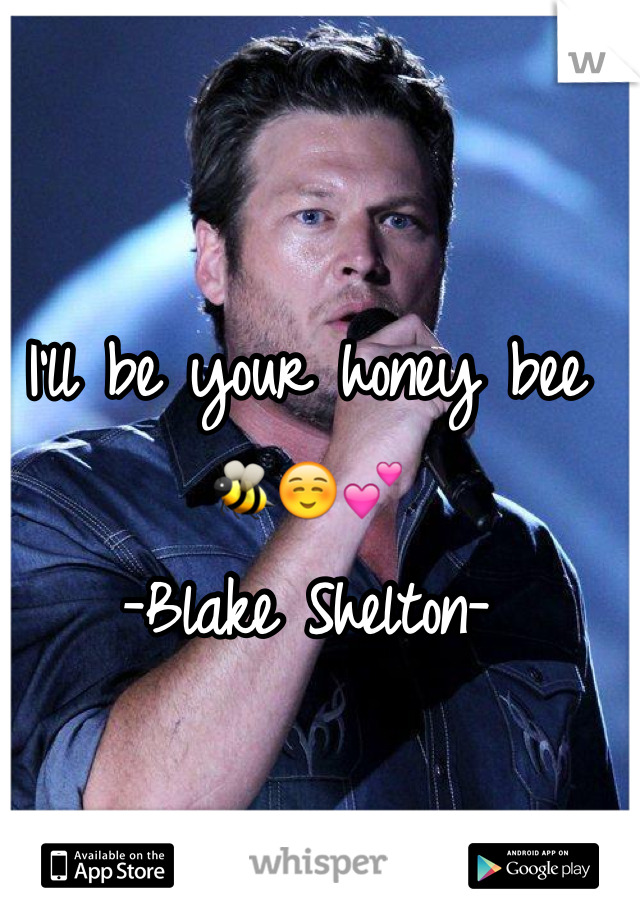 I'll be your honey bee 🐝☺️💕
-Blake Shelton-