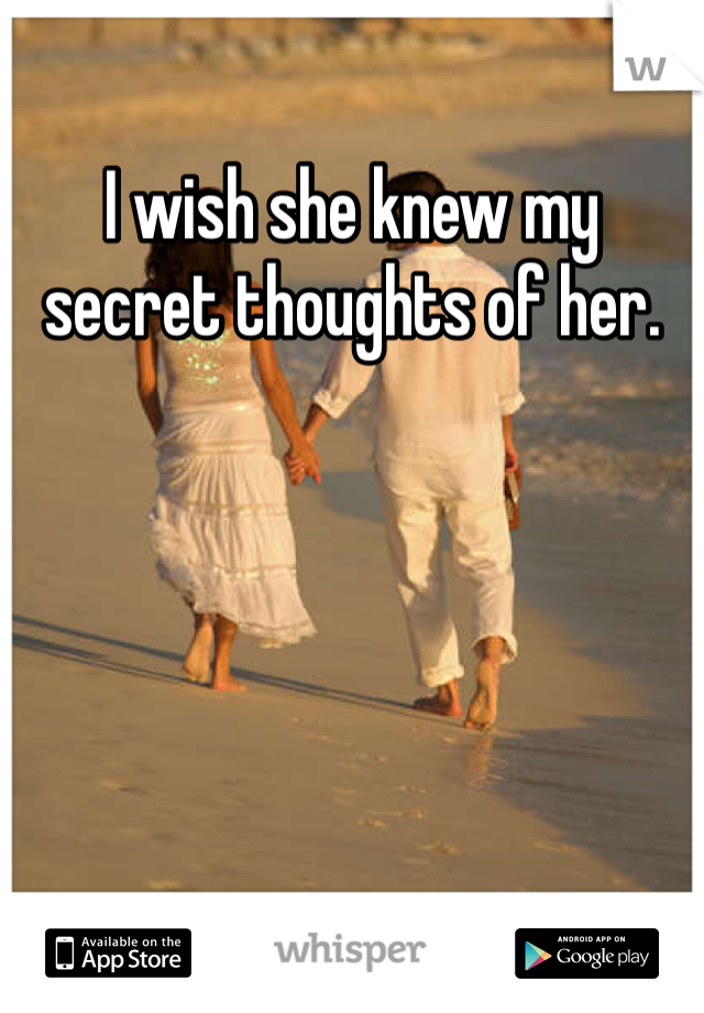 I wish she knew my secret thoughts of her.