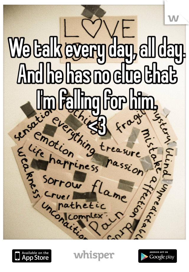 We talk every day, all day.
And he has no clue that 
I'm falling for him. 
<3