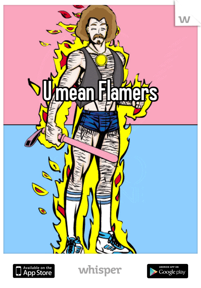 U mean Flamers