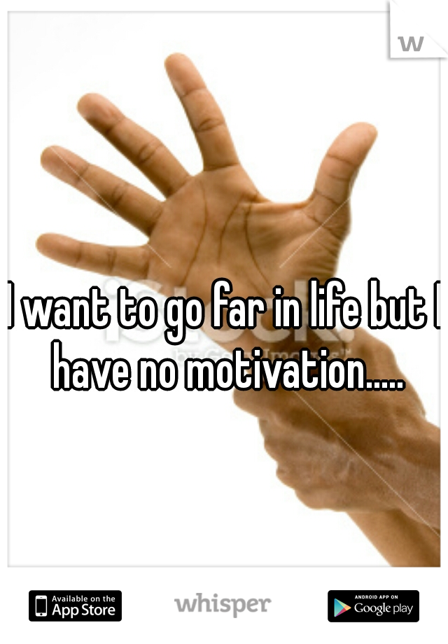 I want to go far in life but I have no motivation.....