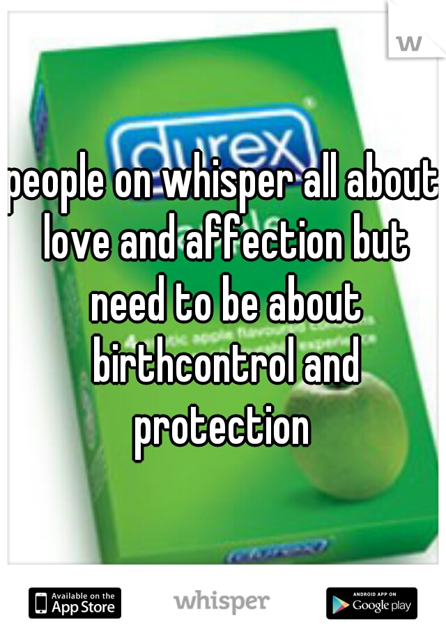 people on whisper all about love and affection but need to be about birthcontrol and protection 