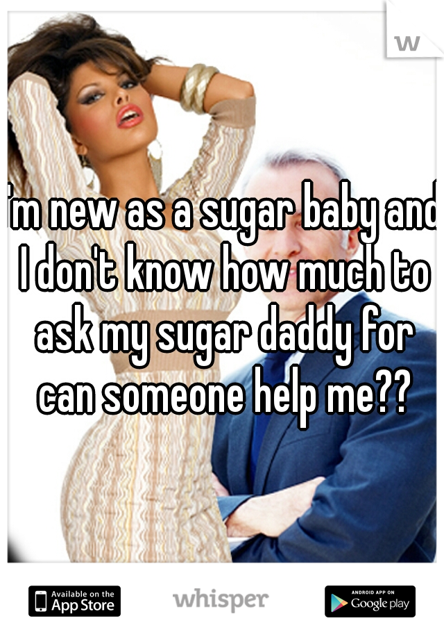 I'm new as a sugar baby and I don't know how much to ask my sugar daddy for can someone help me??