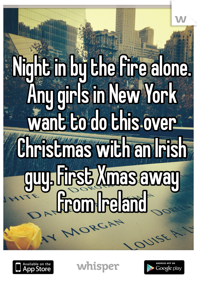 Night in by the fire alone. Any girls in New York want to do this over Christmas with an Irish guy. First Xmas away from Ireland 