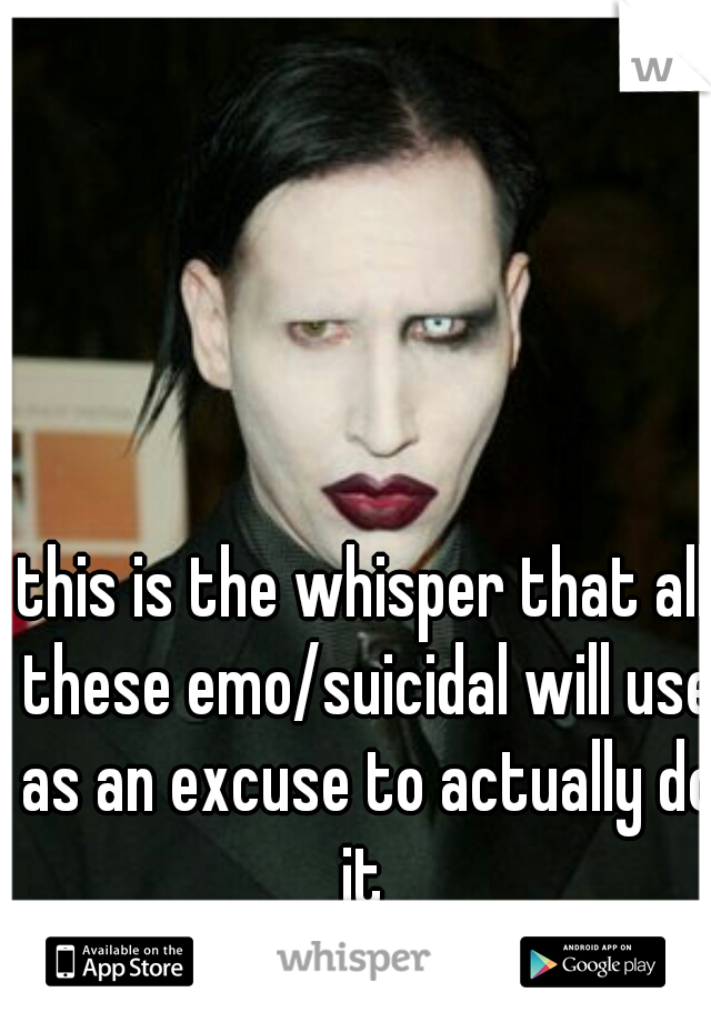 this is the whisper that all these emo/suicidal will use as an excuse to actually do it 
