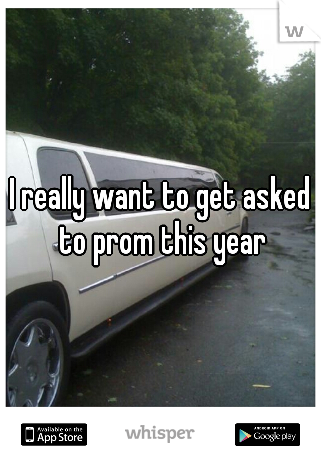 I really want to get asked to prom this year