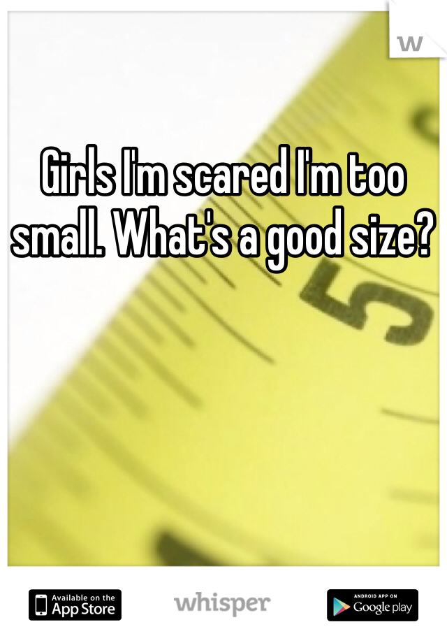Girls I'm scared I'm too small. What's a good size?