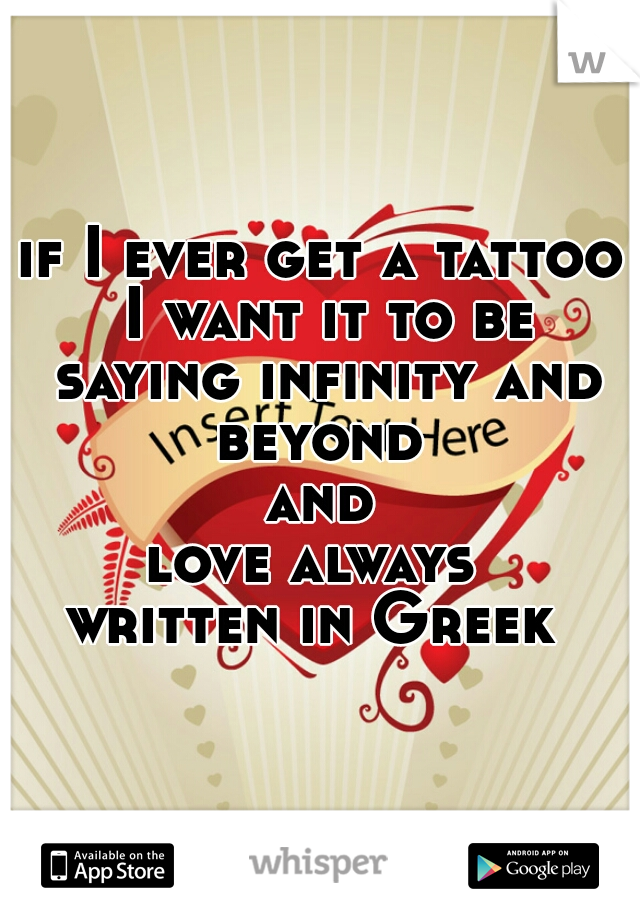 if I ever get a tattoo I want it to be saying infinity and beyond 
and
love always 
written in Greek 