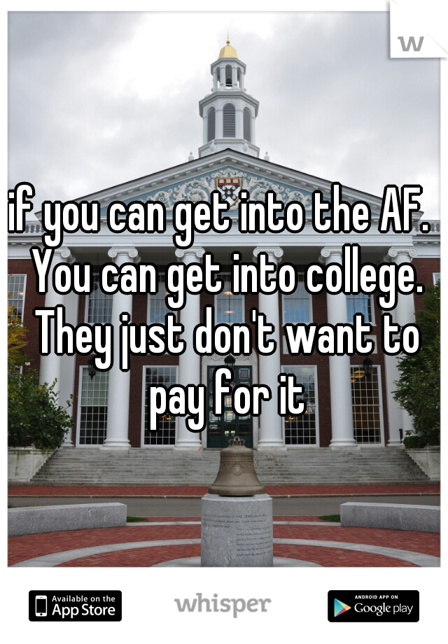 if you can get into the AF.  You can get into college. They just don't want to pay for it