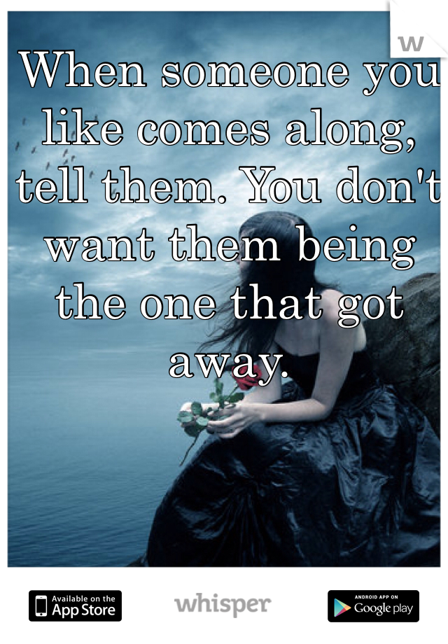 When someone you like comes along, tell them. You don't want them being the one that got away. 
