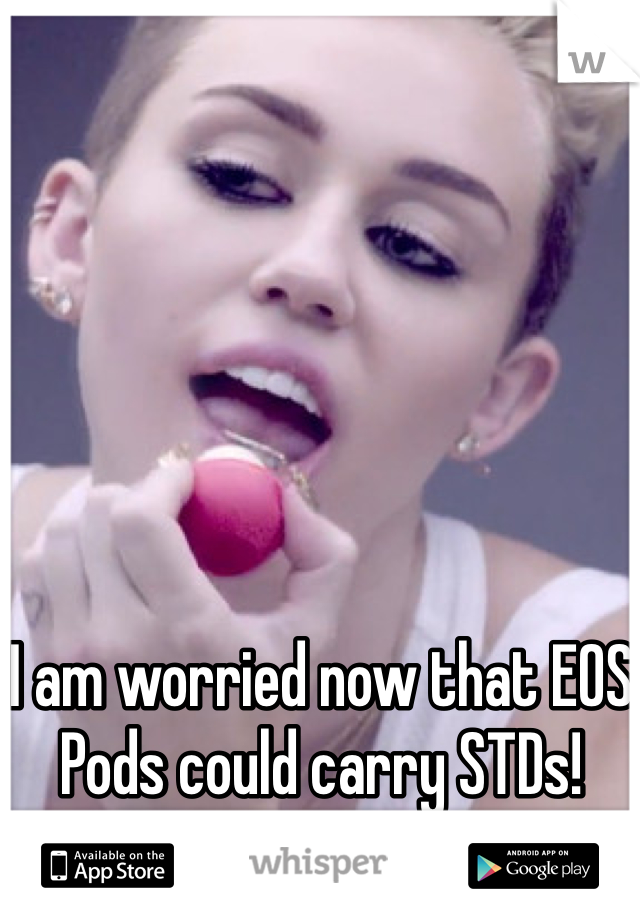 I am worried now that EOS Pods could carry STDs!
LOL 