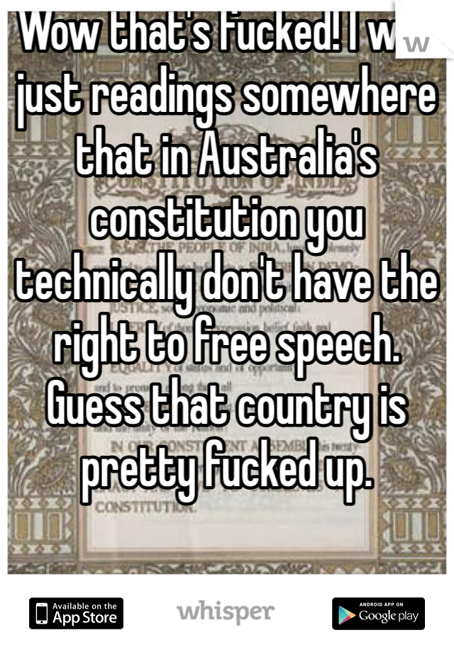 Wow that's fucked! I was just readings somewhere that in Australia's constitution you technically don't have the right to free speech. Guess that country is pretty fucked up. 