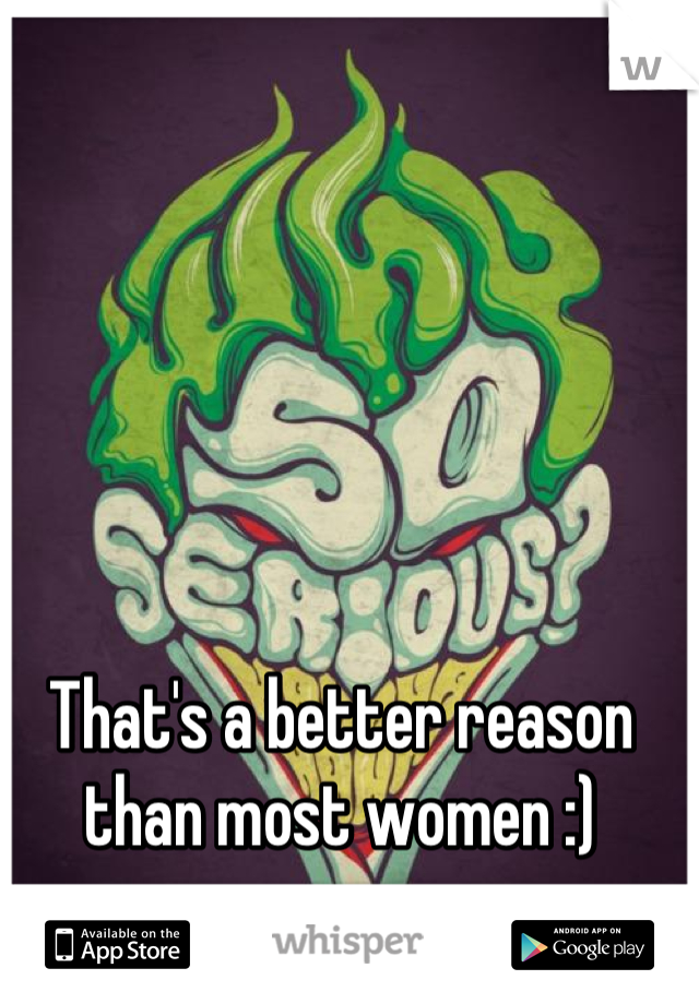 That's a better reason than most women :)