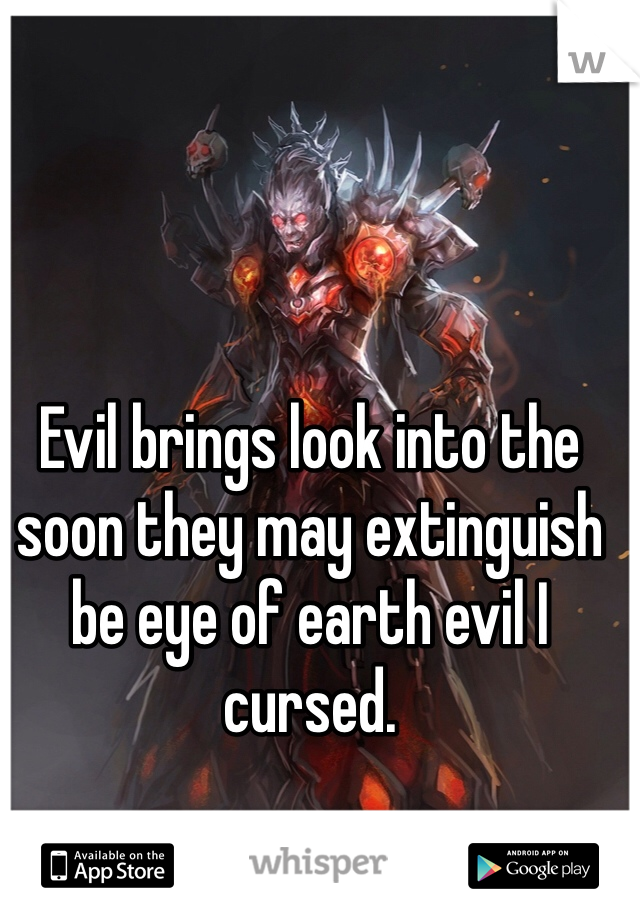Evil brings look into the soon they may extinguish be eye of earth evil I cursed. 