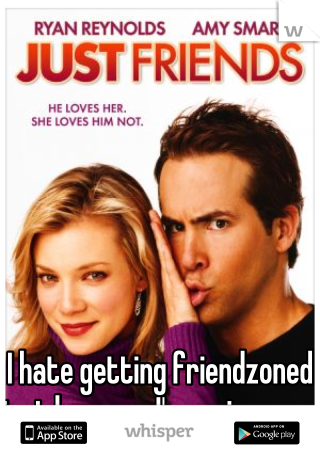 I hate getting friendzoned just because I'm a nice guy. 