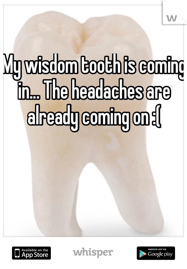 My wisdom tooth is coming in... The headaches are already coming on :(