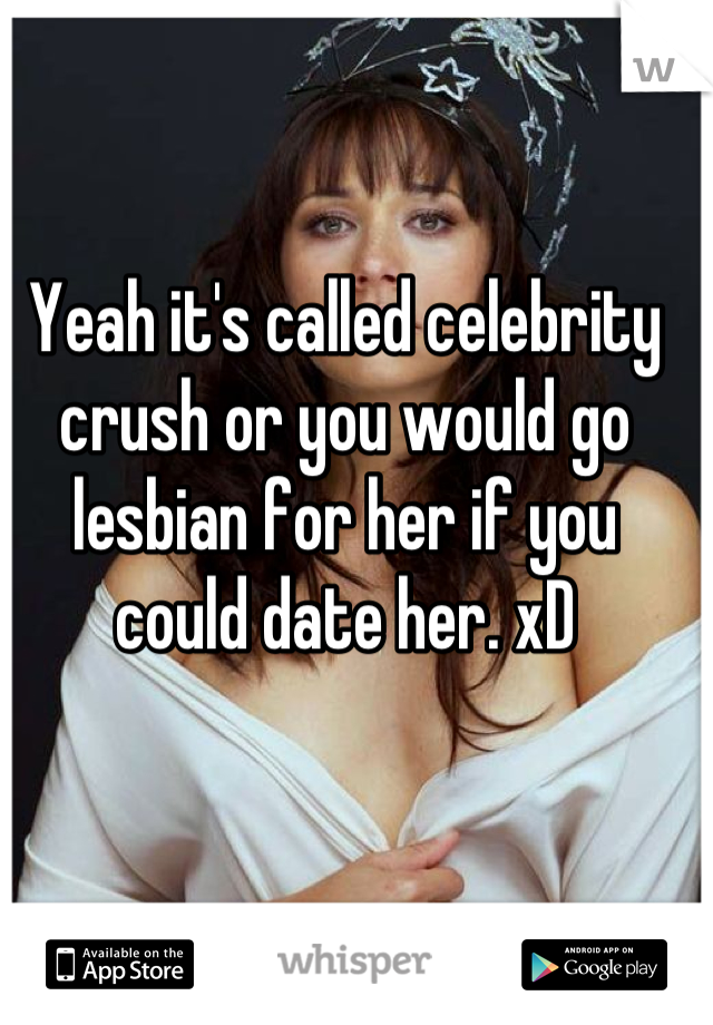 Yeah it's called celebrity crush or you would go lesbian for her if you could date her. xD