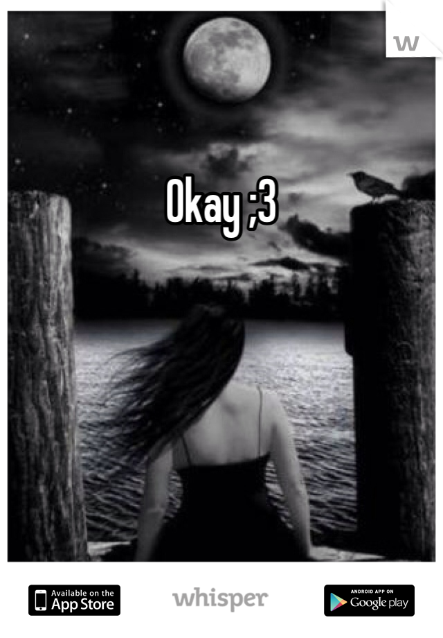 Okay ;3