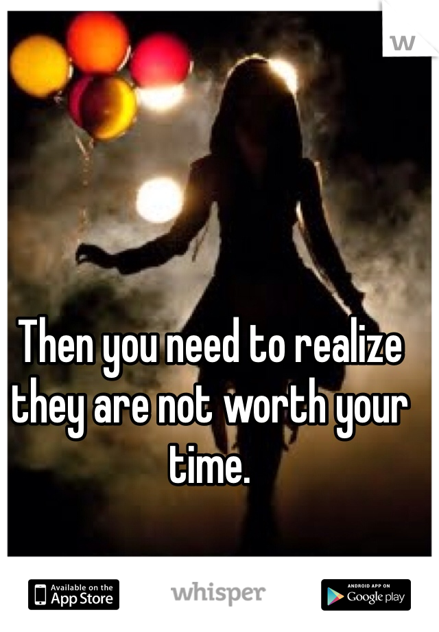 Then you need to realize they are not worth your time.

 Fuck them. 