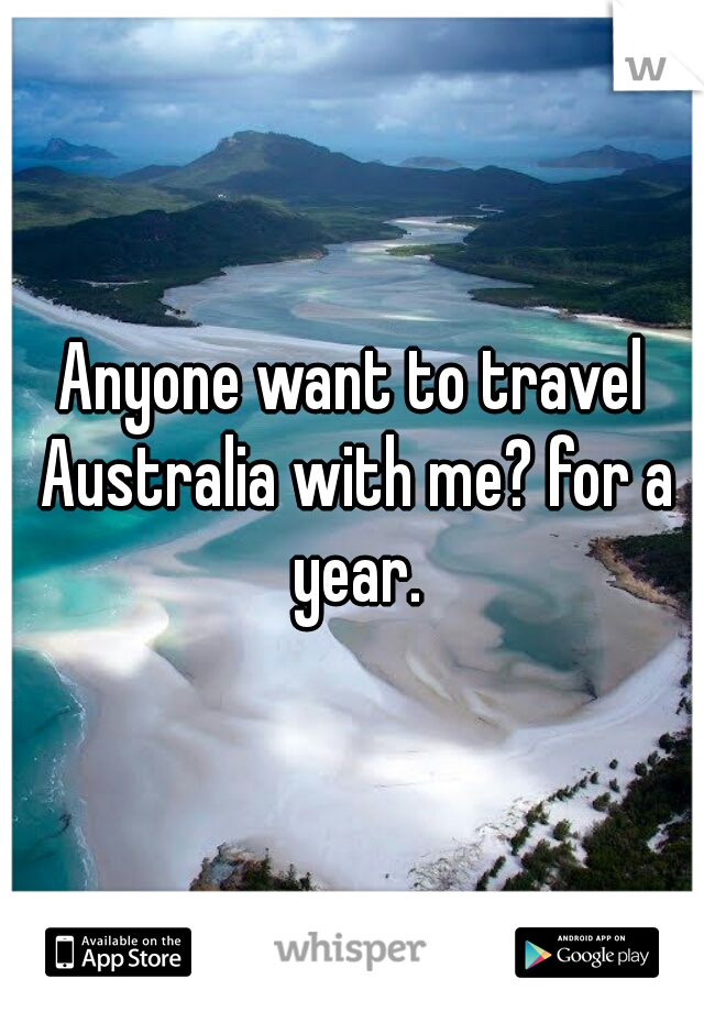 Anyone want to travel Australia with me? for a year.