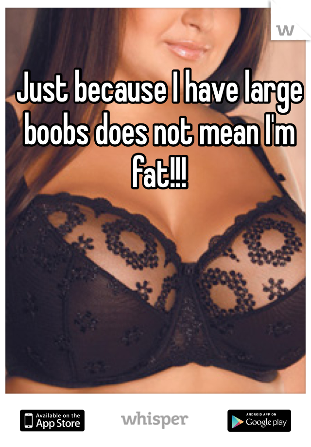 Just because I have large boobs does not mean I'm fat!!!