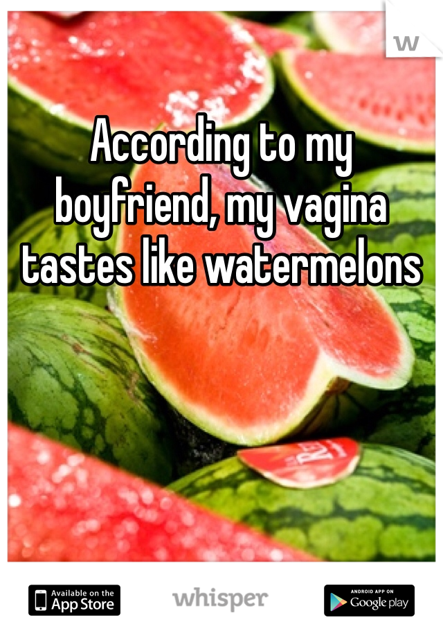 According to my boyfriend, my vagina tastes like watermelons