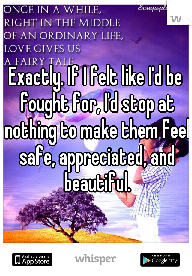 Exactly. If I felt like I'd be fought for, I'd stop at nothing to make them feel safe, appreciated, and beautiful.