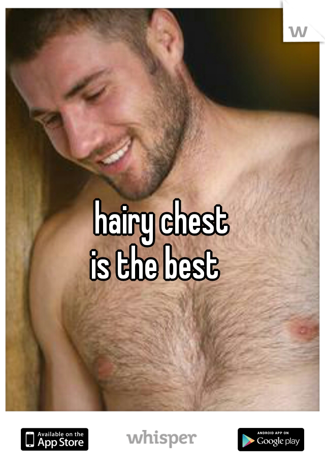 hairy chest
is the best  