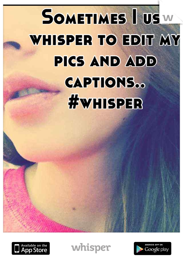 Sometimes I use whisper to edit my pics and add captions..
#whisper