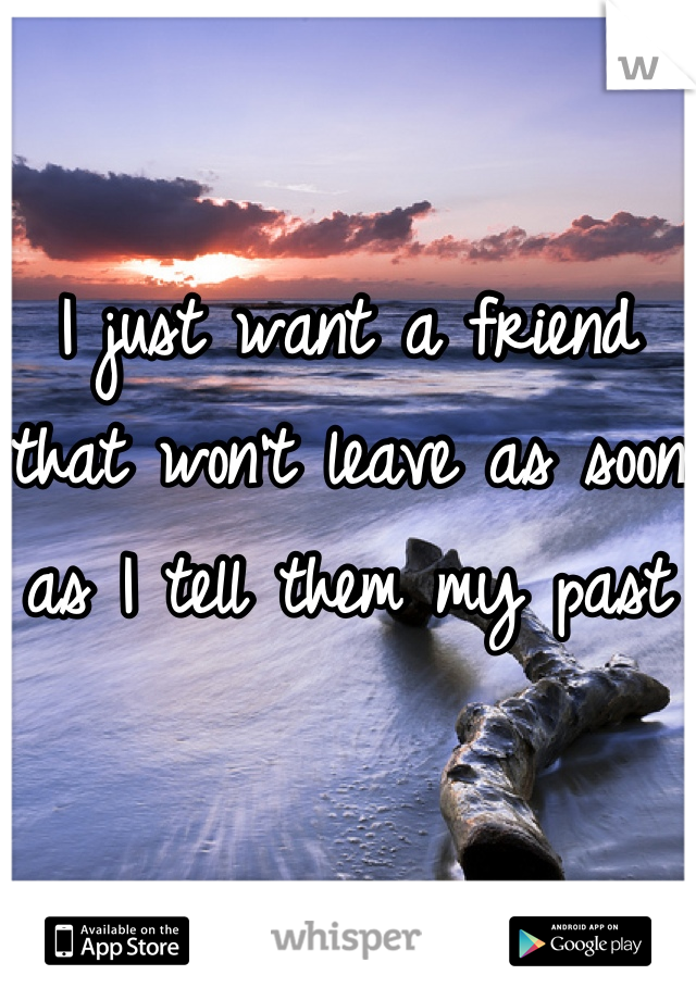 I just want a friend that won't leave as soon as I tell them my past
