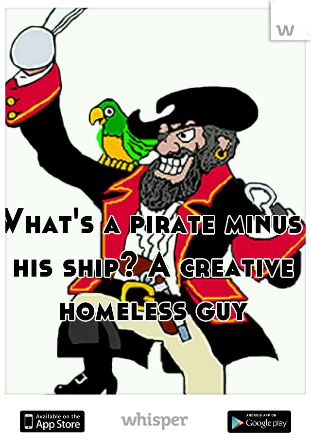 What's a pirate minus his ship? A creative homeless guy