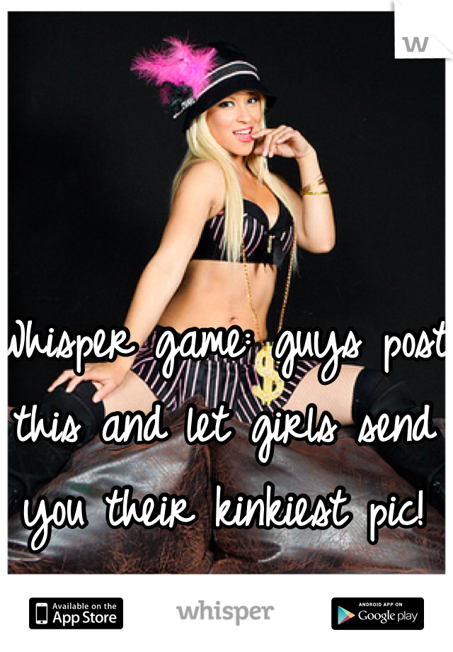 Whisper game: guys post this and let girls send you their kinkiest pic! 
