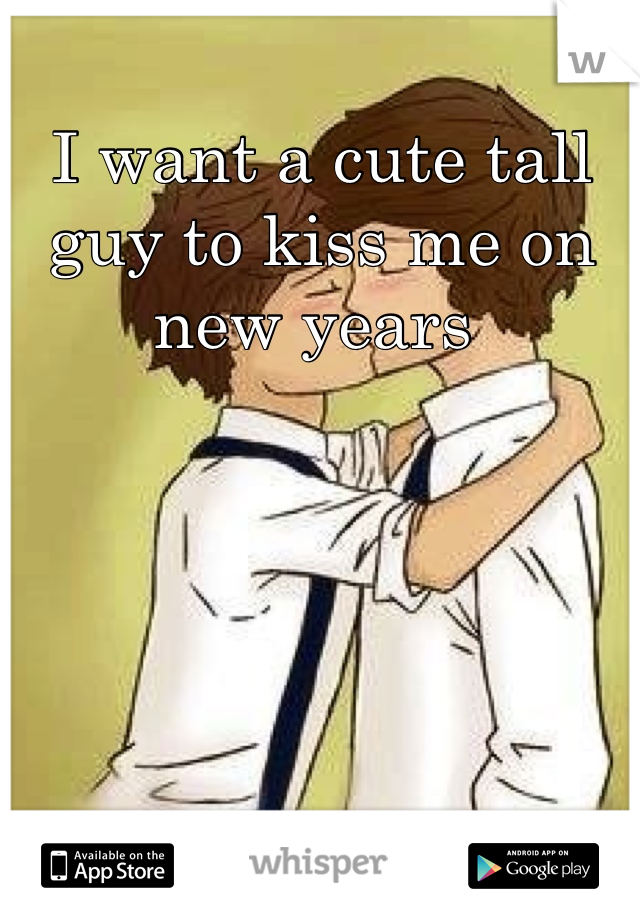I want a cute tall guy to kiss me on new years 