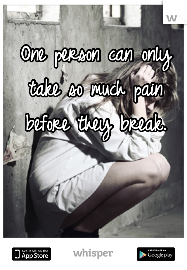 One person can only take so much pain before they break.