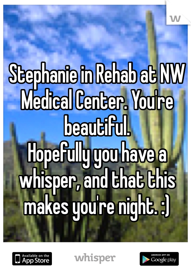 Stephanie in Rehab at NW Medical Center. You're beautiful.
Hopefully you have a whisper, and that this makes you're night. :)