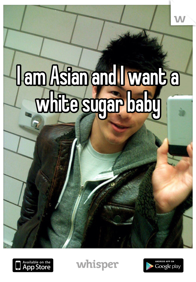 I am Asian and I want a white sugar baby