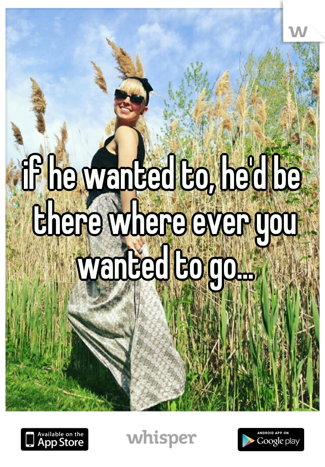 if he wanted to, he'd be there where ever you wanted to go...