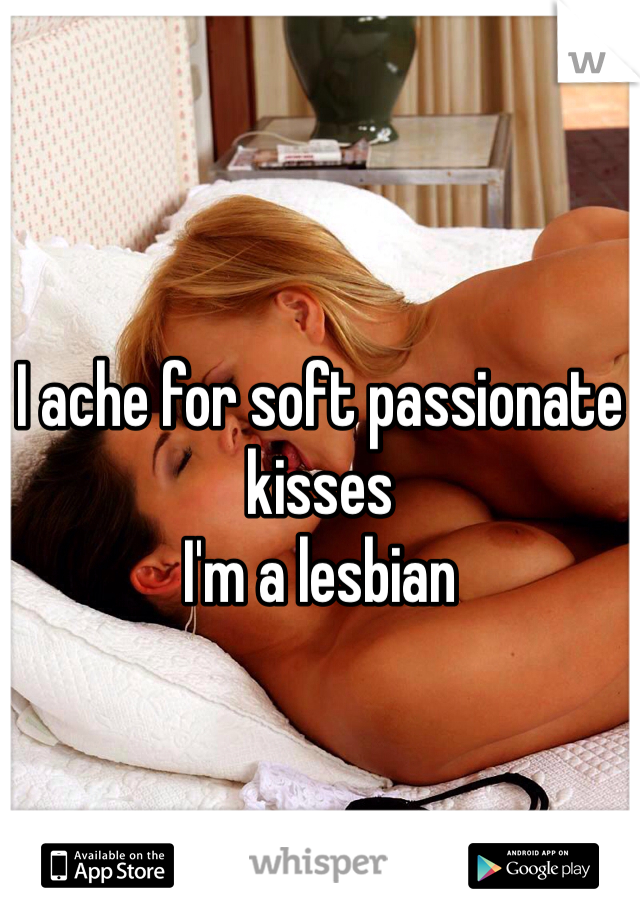 I ache for soft passionate kisses
I'm a lesbian 
