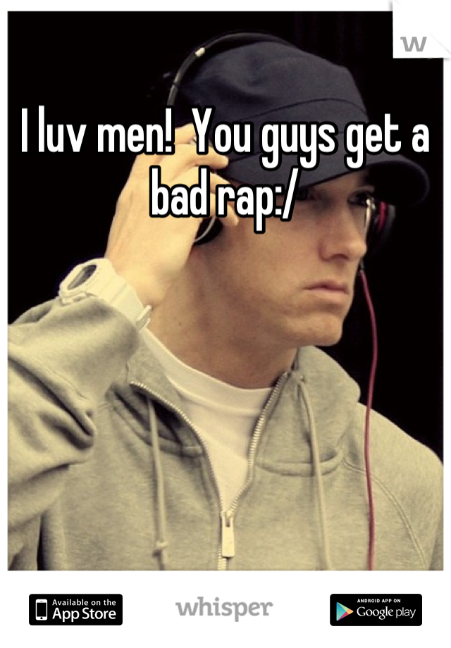 I luv men!  You guys get a bad rap:/