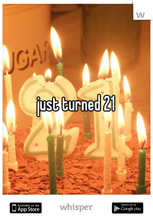just turned 21